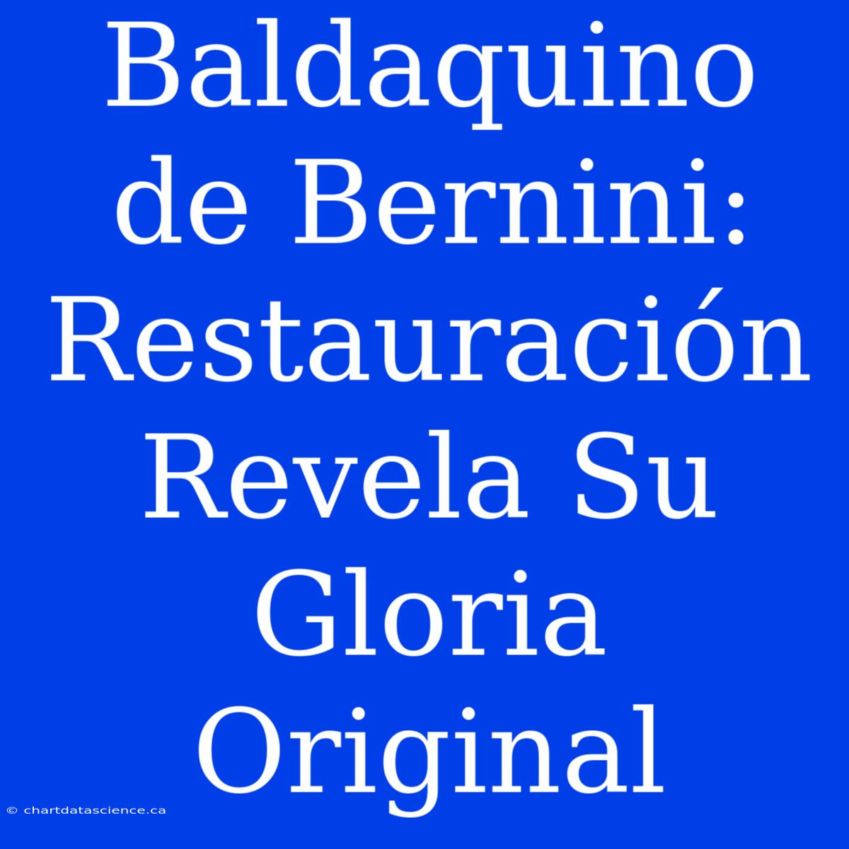 Baldaquino De Bernini: Restauración Revela Su Gloria Original