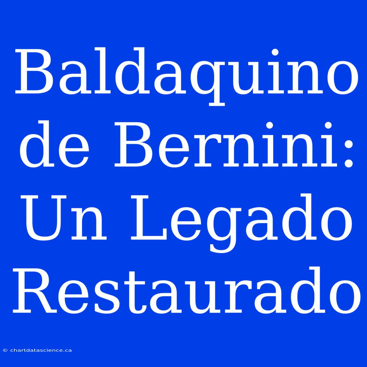 Baldaquino De Bernini: Un Legado Restaurado