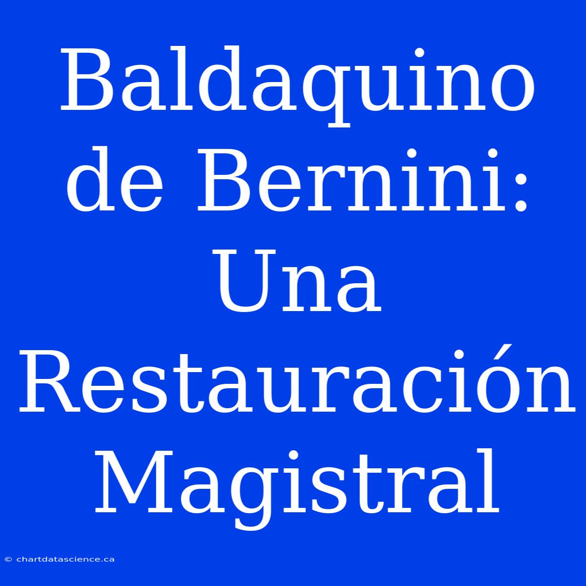 Baldaquino De Bernini: Una Restauración Magistral