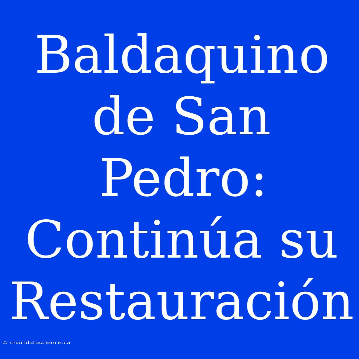 Baldaquino De San Pedro: Continúa Su Restauración