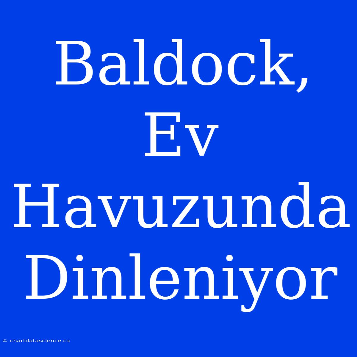 Baldock, Ev Havuzunda Dinleniyor