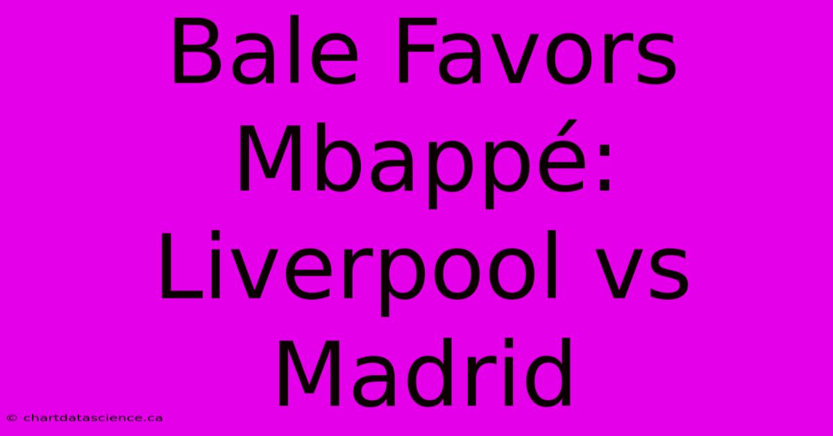 Bale Favors Mbappé: Liverpool Vs Madrid