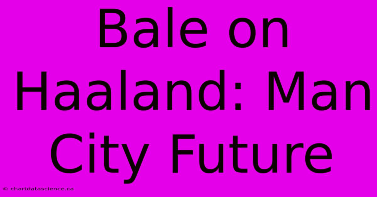 Bale On Haaland: Man City Future