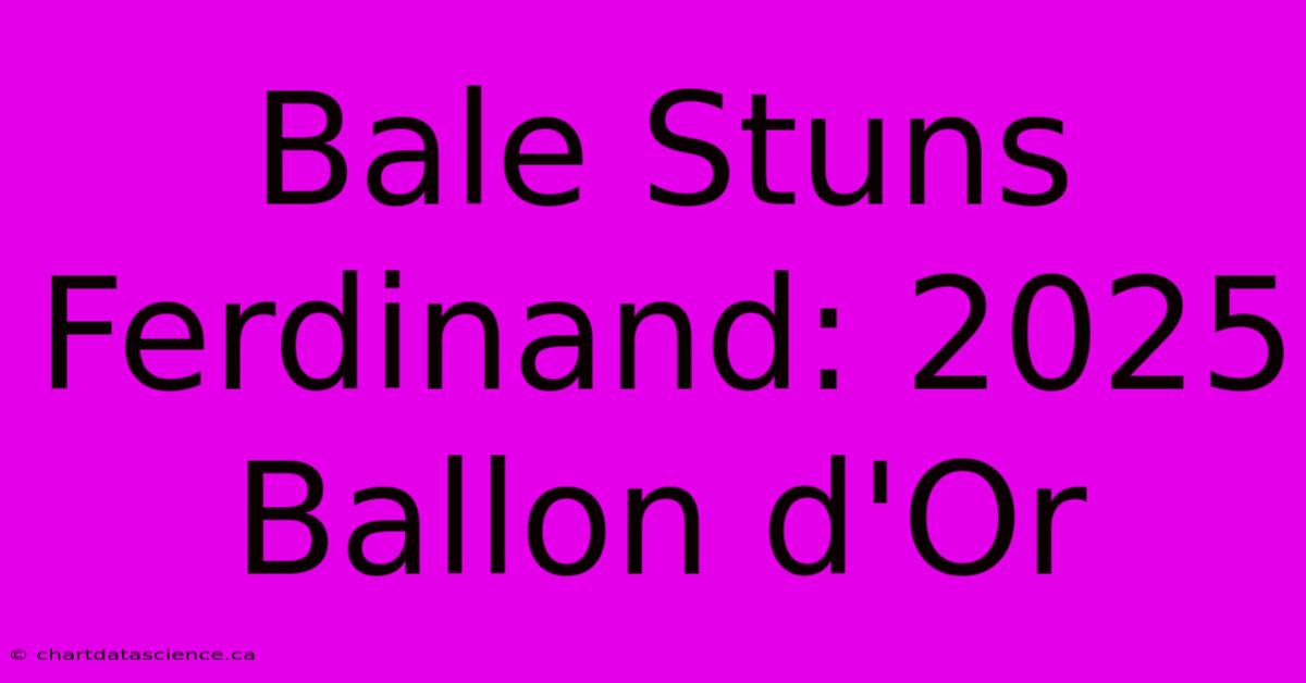 Bale Stuns Ferdinand: 2025 Ballon D'Or