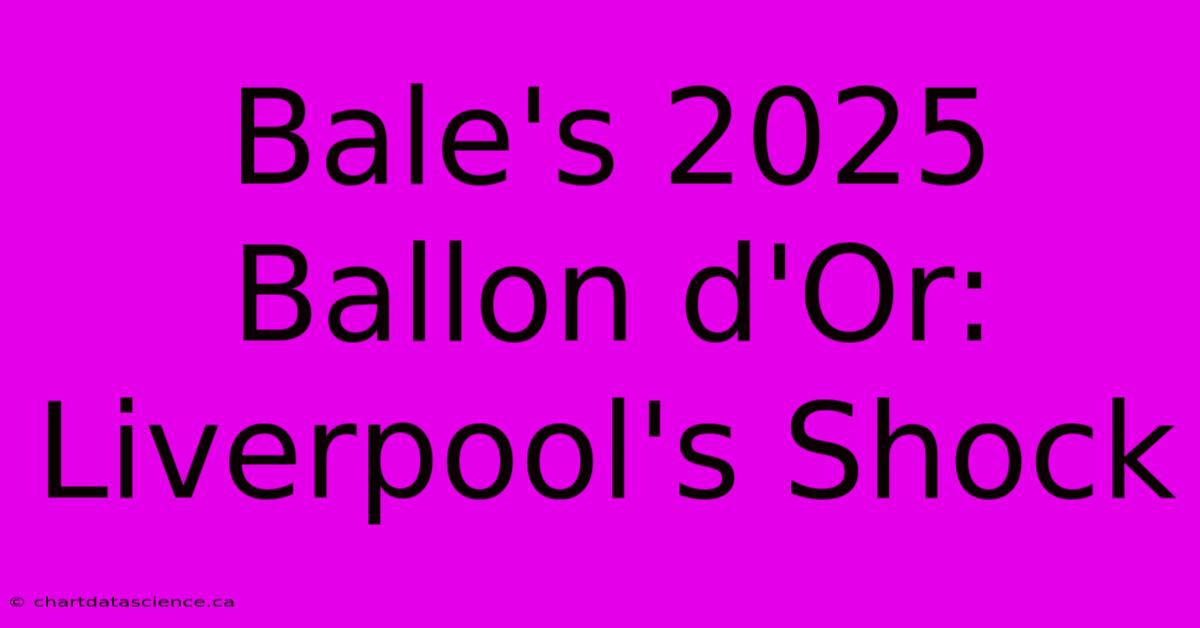 Bale's 2025 Ballon D'Or: Liverpool's Shock