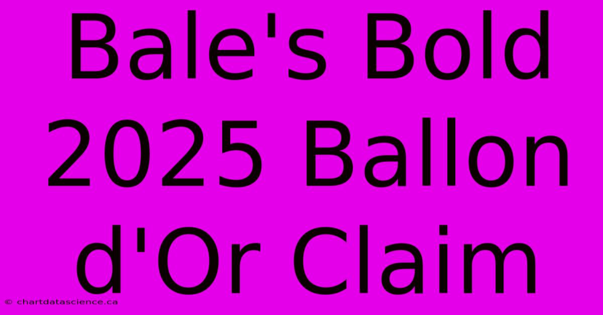 Bale's Bold 2025 Ballon D'Or Claim