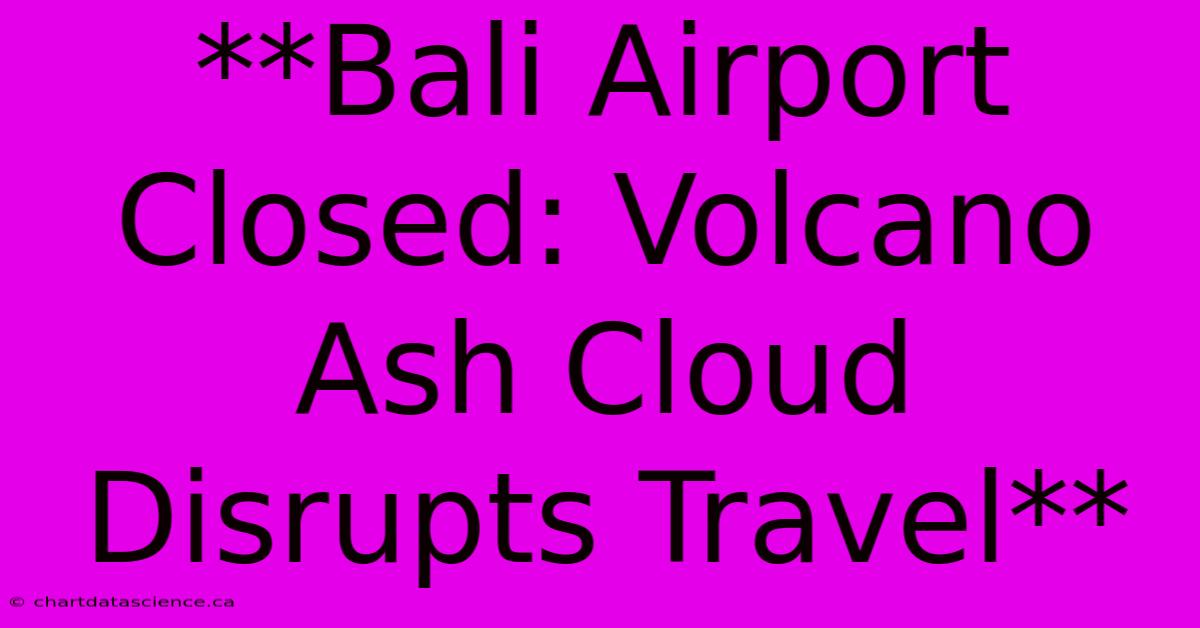 **Bali Airport Closed: Volcano Ash Cloud Disrupts Travel**