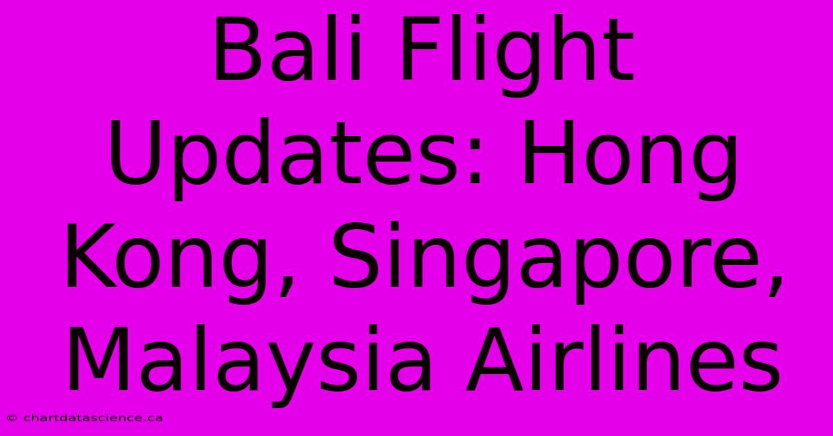 Bali Flight Updates: Hong Kong, Singapore, Malaysia Airlines