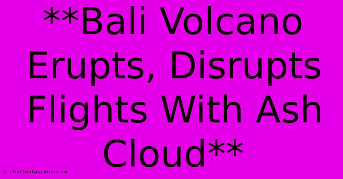 **Bali Volcano Erupts, Disrupts Flights With Ash Cloud**