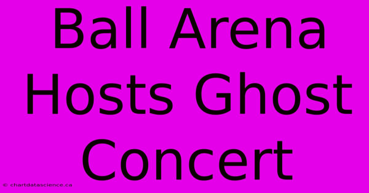 Ball Arena Hosts Ghost Concert