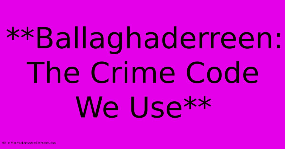 **Ballaghaderreen: The Crime Code We Use** 