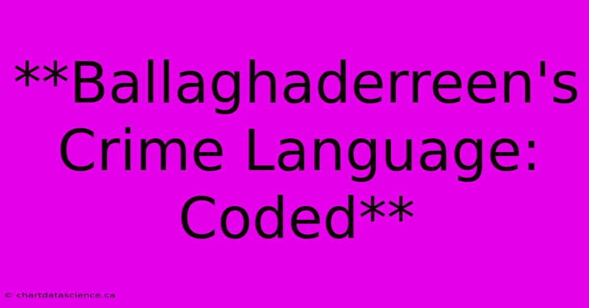 **Ballaghaderreen's Crime Language: Coded**