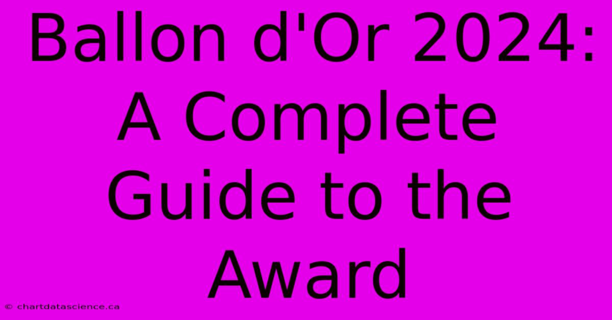 Ballon D'Or 2024: A Complete Guide To The Award 