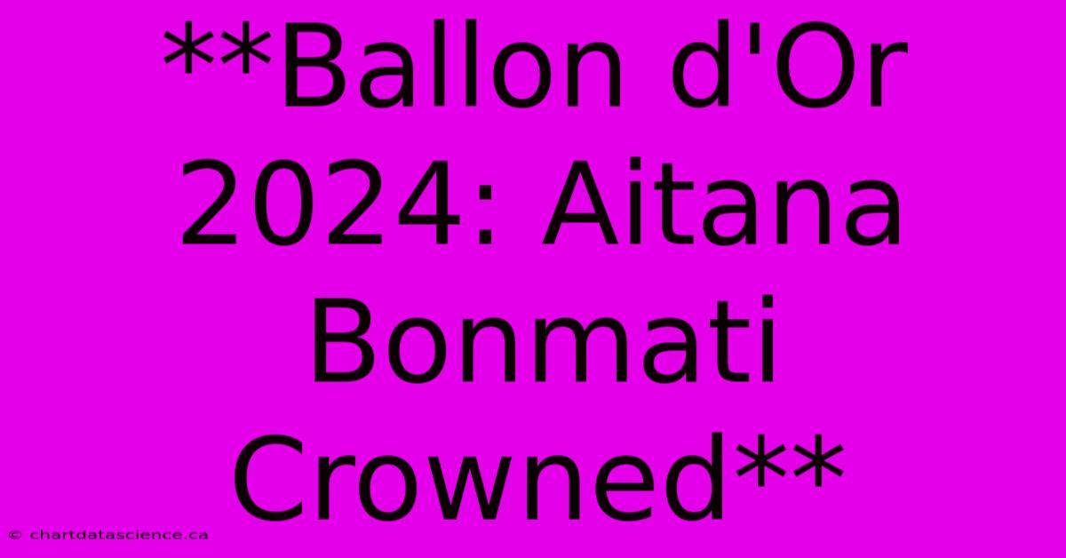 **Ballon D'Or 2024: Aitana Bonmati Crowned**