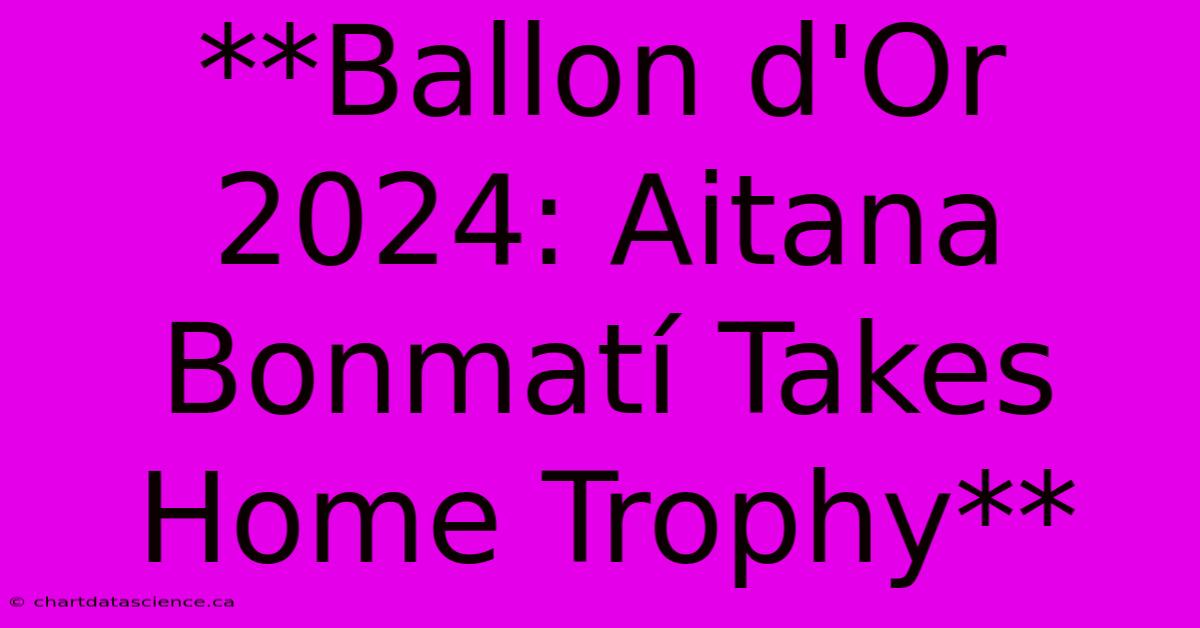 **Ballon D'Or 2024: Aitana Bonmatí Takes Home Trophy**