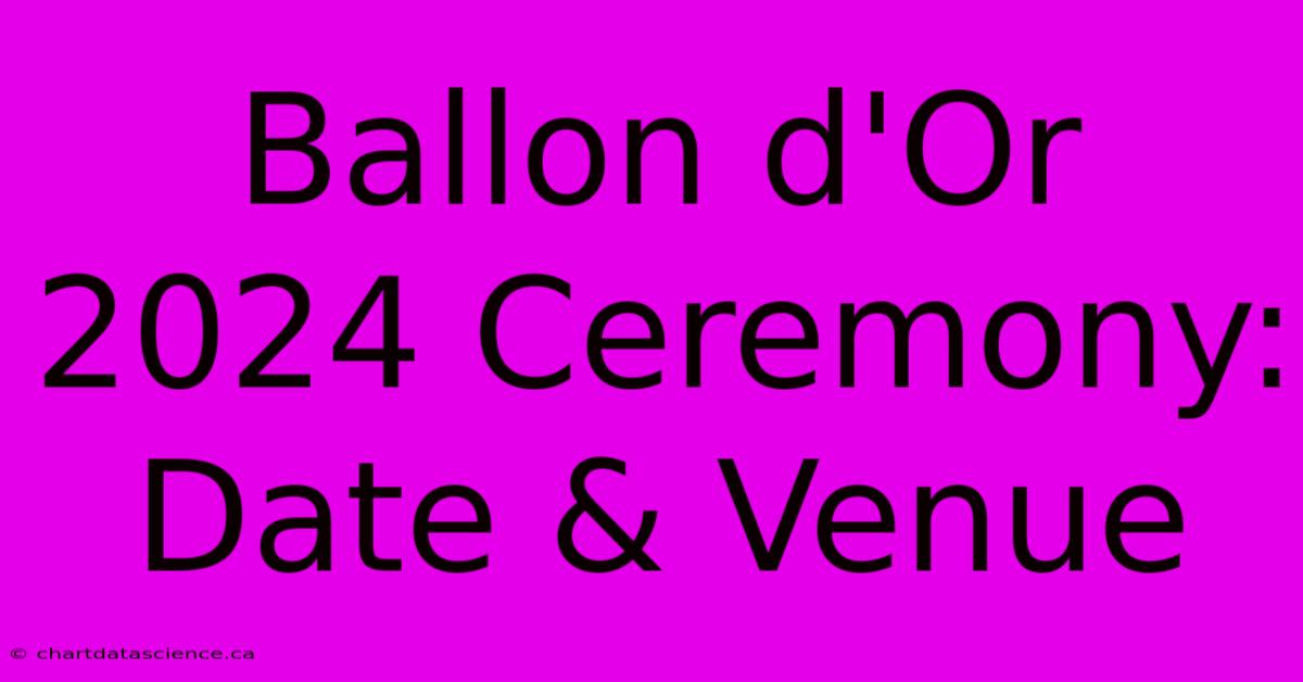 Ballon D'Or 2024 Ceremony: Date & Venue 