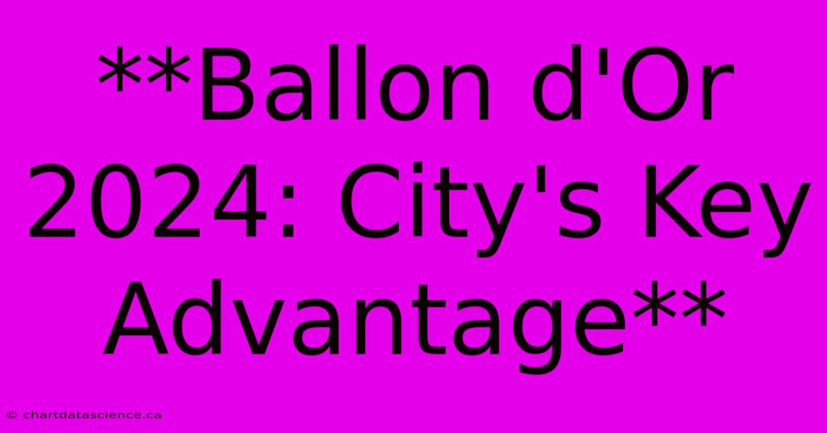 **Ballon D'Or 2024: City's Key Advantage**