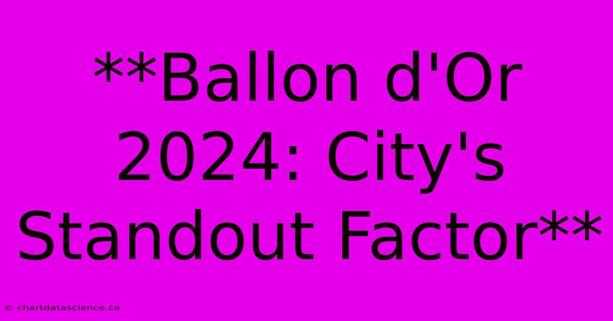 **Ballon D'Or 2024: City's Standout Factor** 