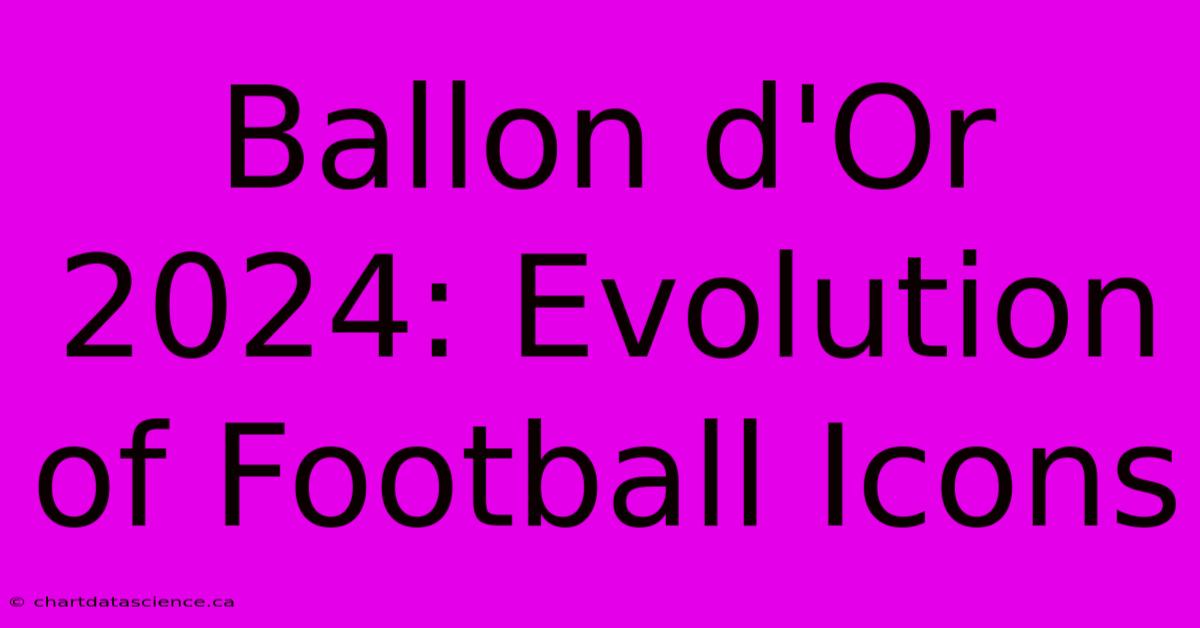 Ballon D'Or 2024: Evolution Of Football Icons