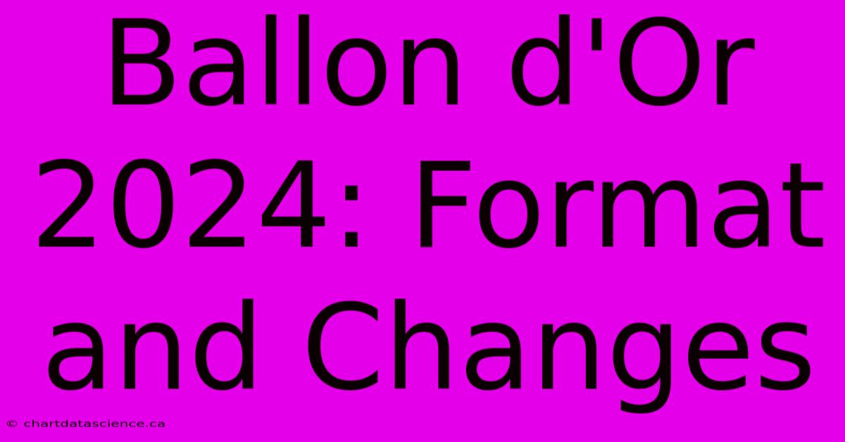 Ballon D'Or 2024: Format And Changes