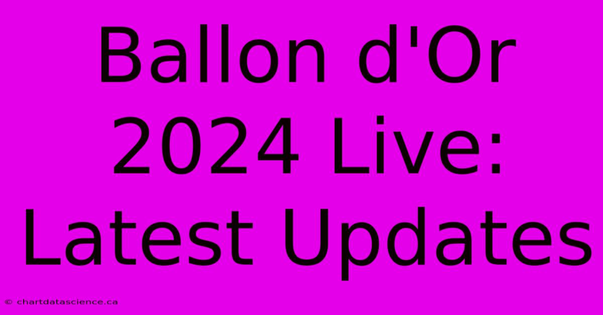 Ballon D'Or 2024 Live: Latest Updates