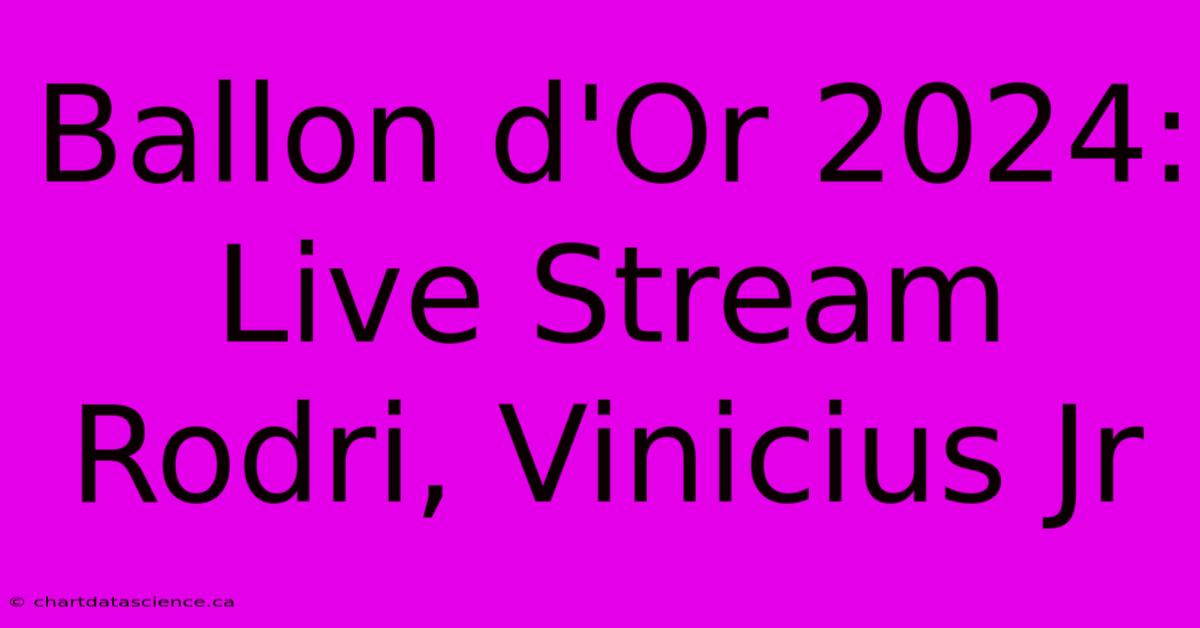 Ballon D'Or 2024: Live Stream Rodri, Vinicius Jr 