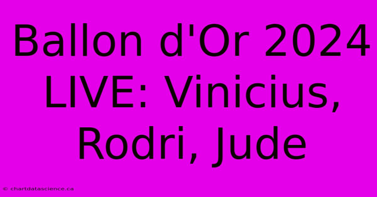 Ballon D'Or 2024 LIVE: Vinicius, Rodri, Jude