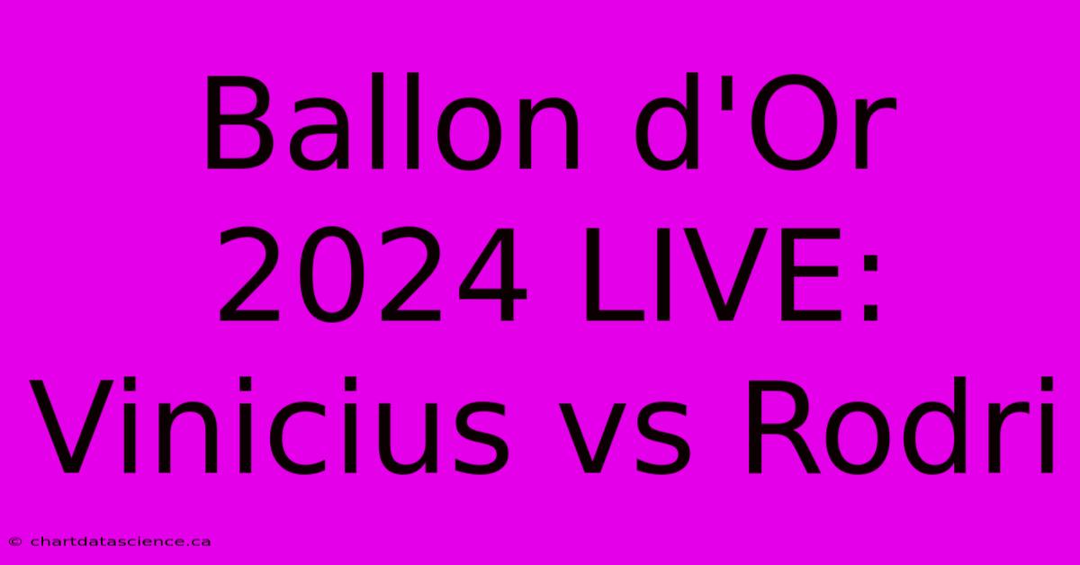 Ballon D'Or 2024 LIVE: Vinicius Vs Rodri