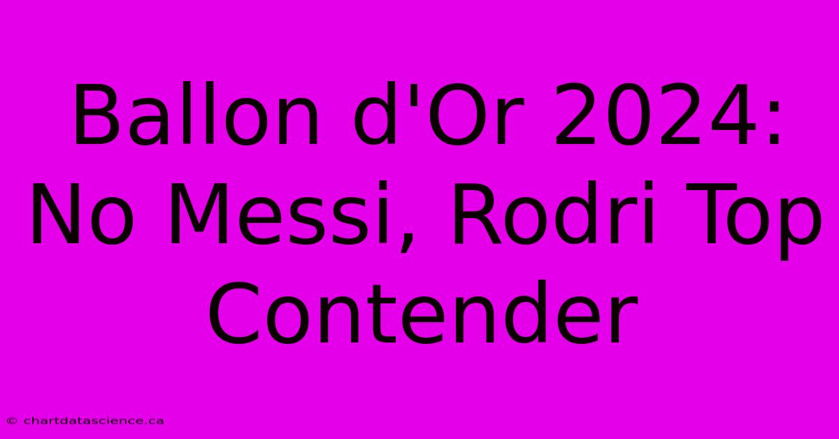 Ballon D'Or 2024: No Messi, Rodri Top Contender 