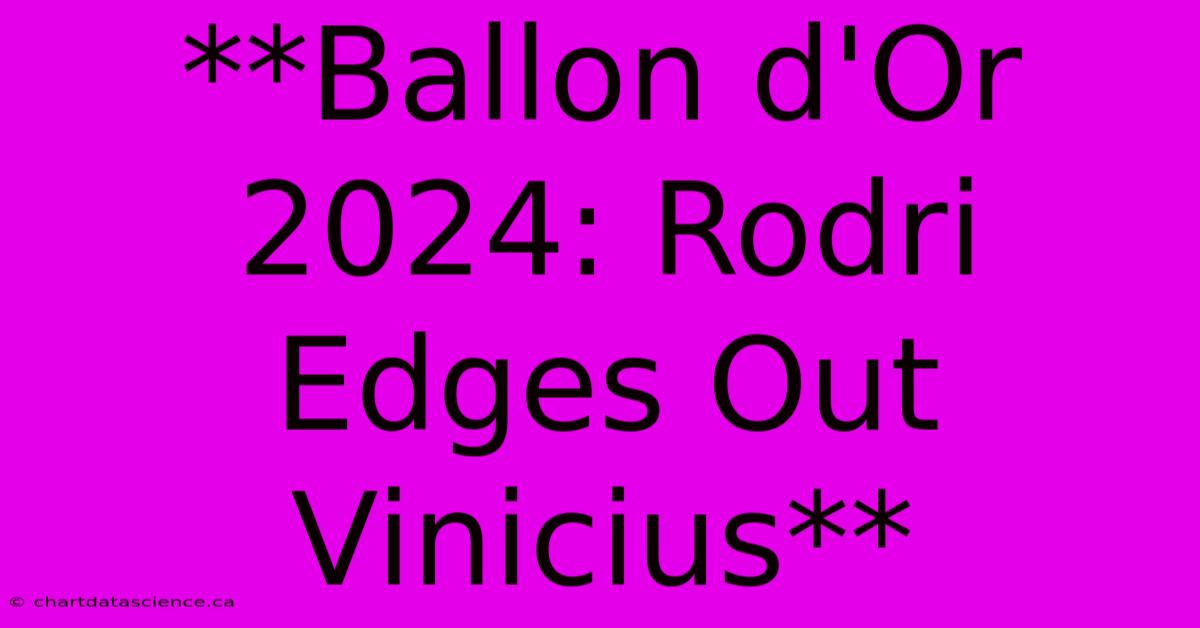 **Ballon D'Or 2024: Rodri Edges Out Vinicius** 