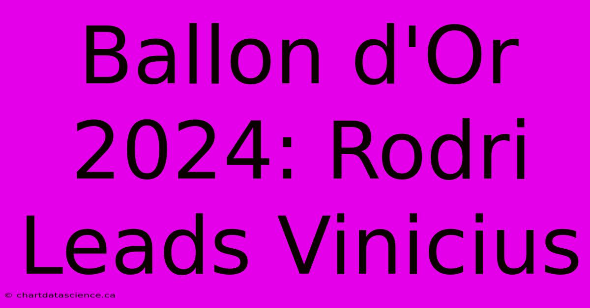 Ballon D'Or 2024: Rodri Leads Vinicius