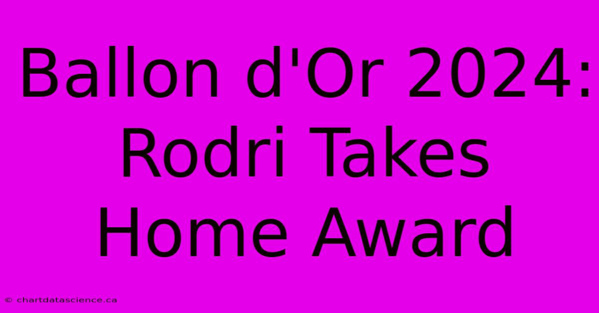 Ballon D'Or 2024: Rodri Takes Home Award