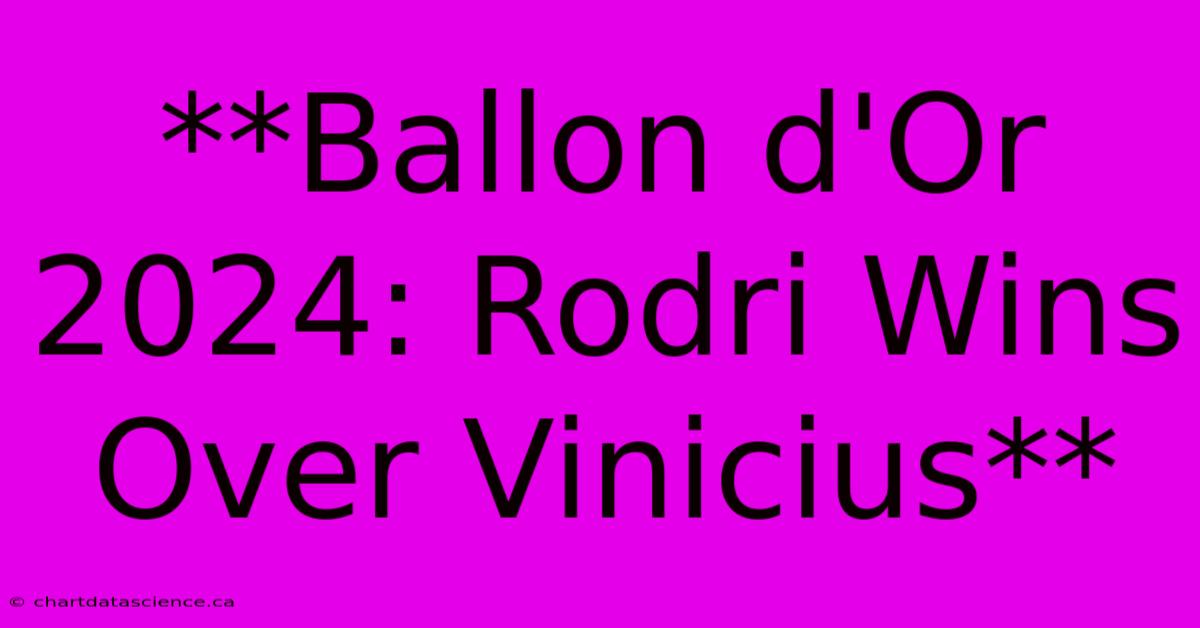 **Ballon D'Or 2024: Rodri Wins Over Vinicius**