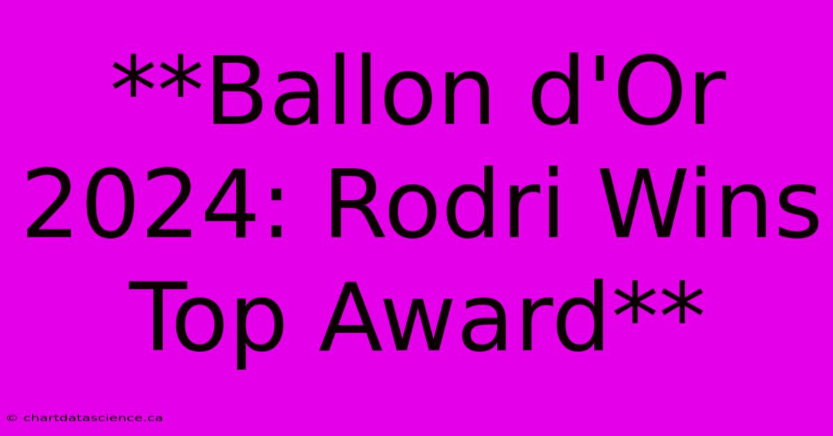 **Ballon D'Or 2024: Rodri Wins Top Award**