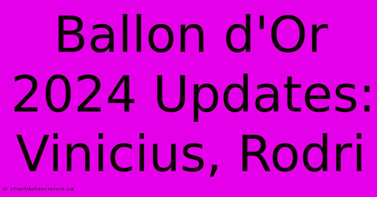 Ballon D'Or 2024 Updates Vinicius, Rodri