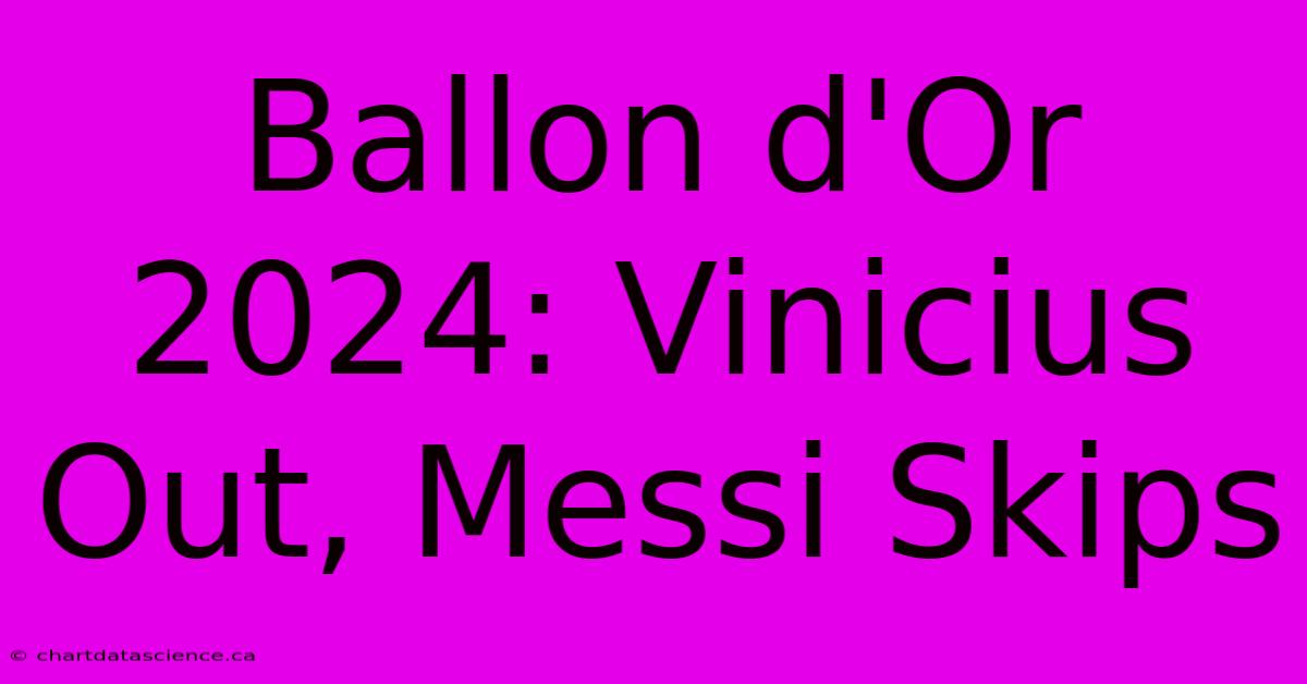 Ballon D'Or 2024: Vinicius Out, Messi Skips