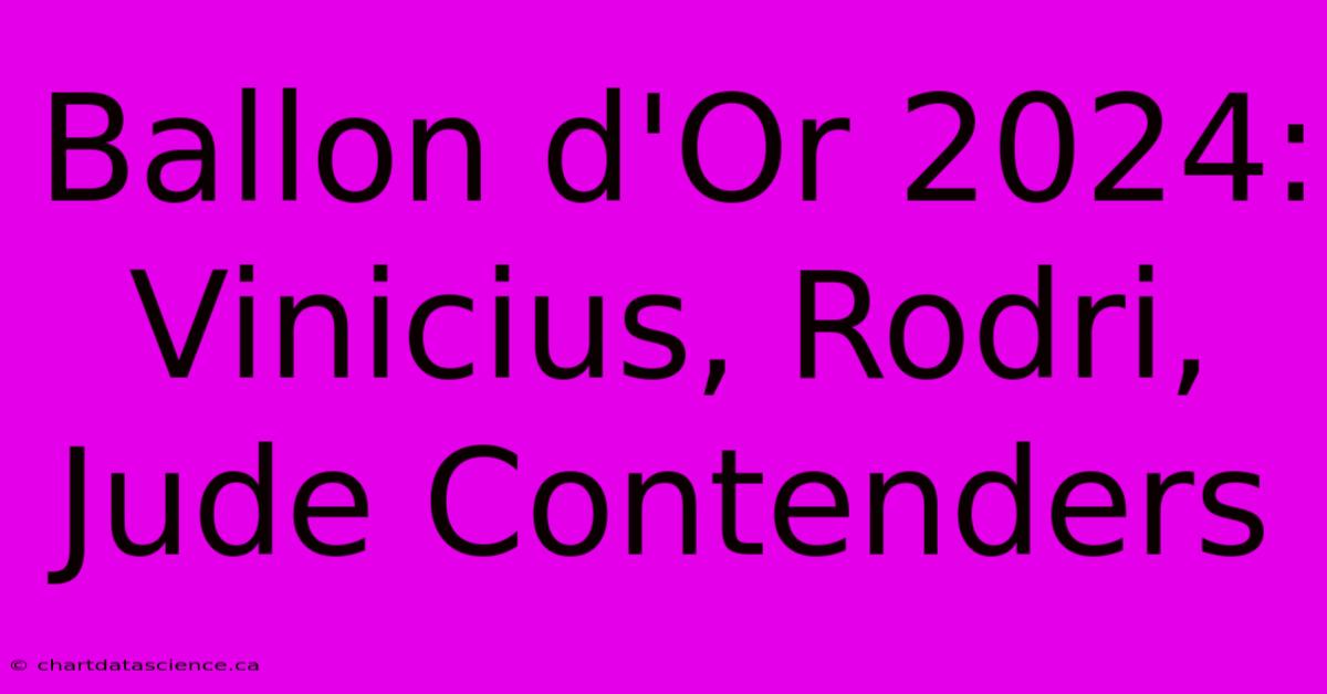 Ballon D'Or 2024: Vinicius, Rodri, Jude Contenders