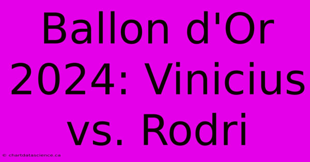 Ballon D'Or 2024: Vinicius Vs. Rodri