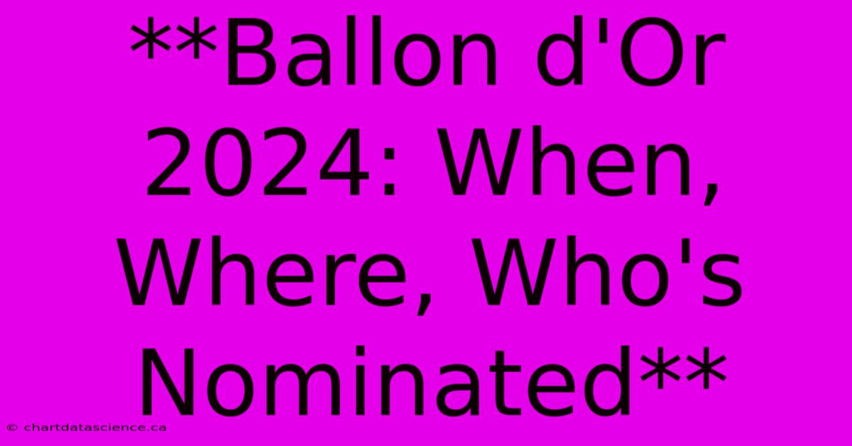 **Ballon D'Or 2024: When, Where, Who's Nominated**