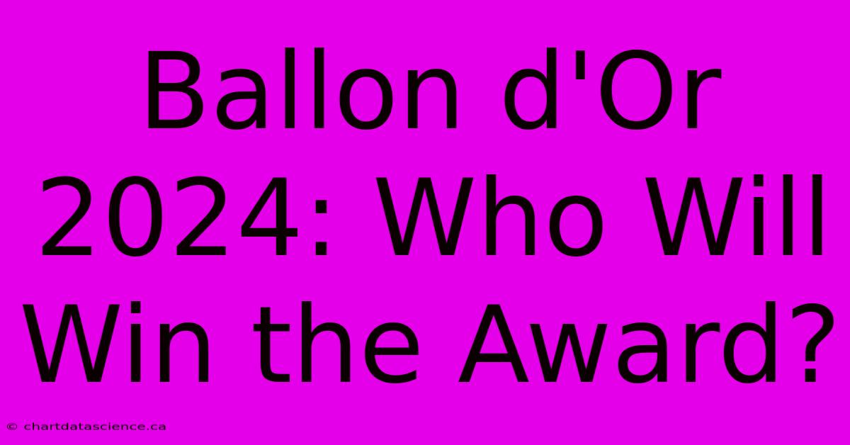 Ballon D'Or 2024: Who Will Win The Award?