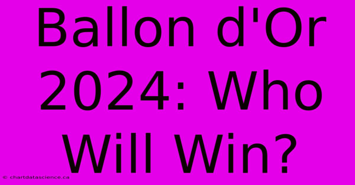 Ballon D'Or 2024 Who Will Win?