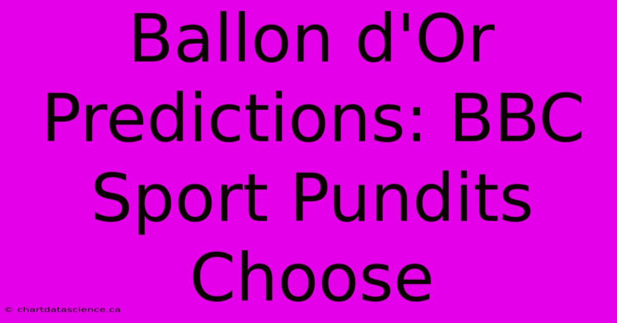 Ballon D'Or Predictions: BBC Sport Pundits Choose