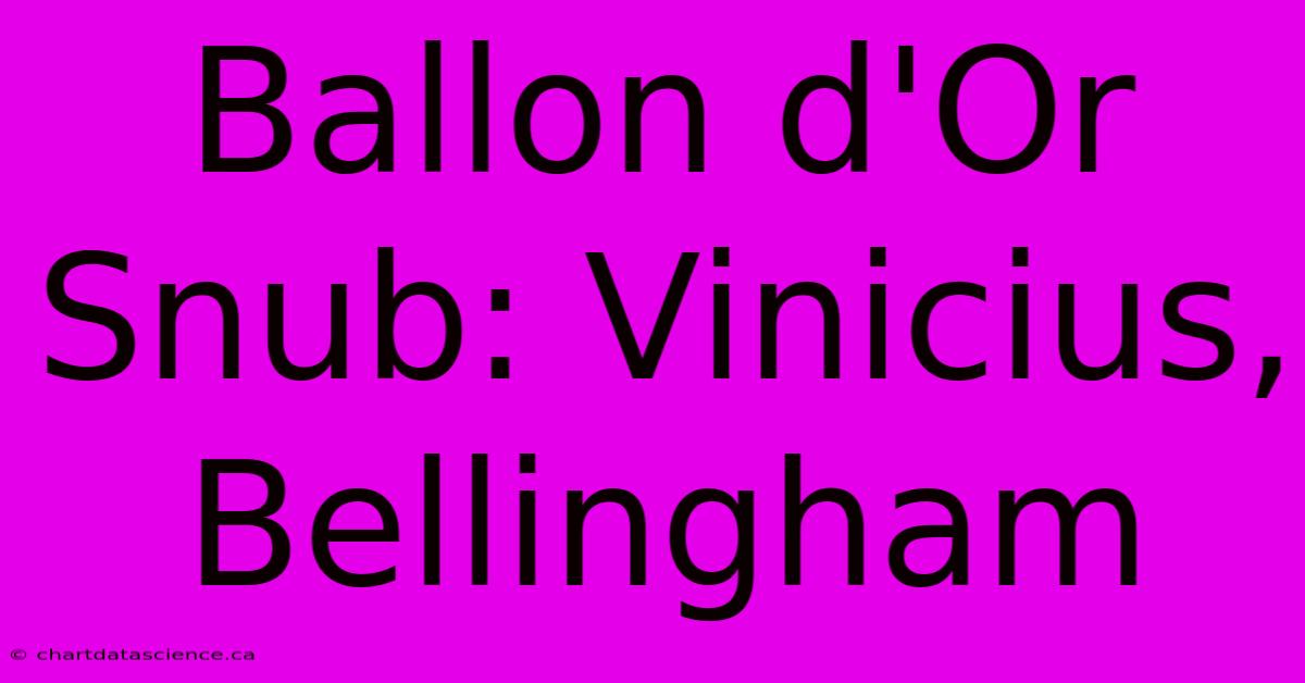 Ballon D'Or Snub: Vinicius, Bellingham 