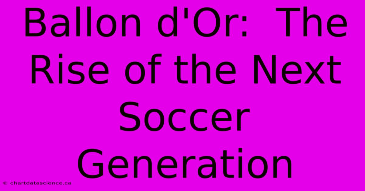 Ballon D'Or:  The Rise Of The Next Soccer Generation 