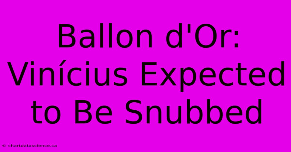 Ballon D'Or: Vinícius Expected To Be Snubbed