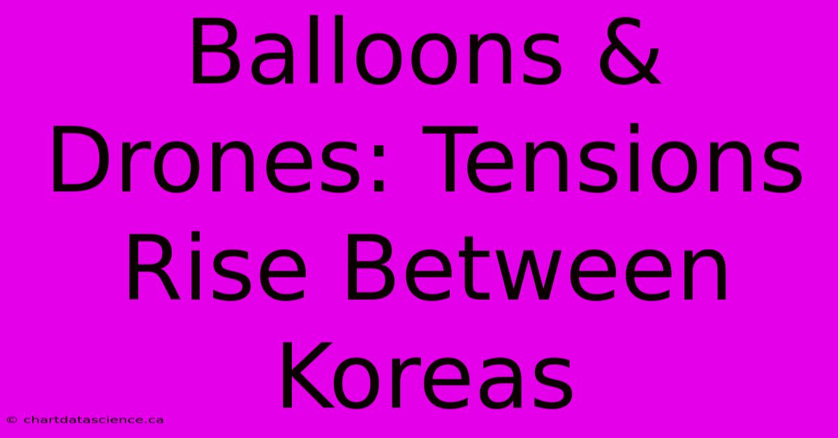 Balloons & Drones: Tensions Rise Between Koreas