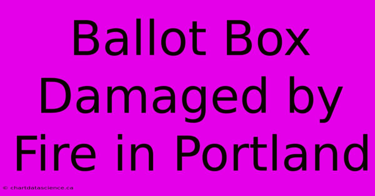 Ballot Box Damaged By Fire In Portland