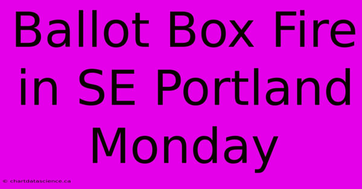 Ballot Box Fire In SE Portland Monday