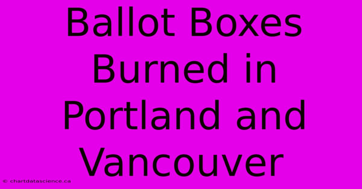 Ballot Boxes Burned In Portland And Vancouver