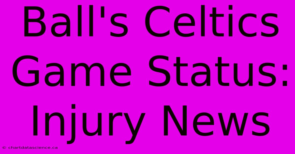 Ball's Celtics Game Status: Injury News